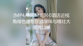 [MP4/460MB]360酒店近视角绿色造景狂浪学妹与精壮大屌男口爆