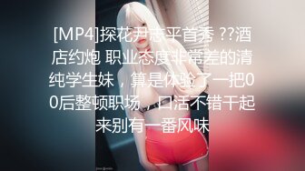 [MP4]探花尹志平首秀 ??酒店约炮 职业态度非常差的清纯学生妹，算是体验了一把00后整顿职场，口活不错干起来别有一番风味