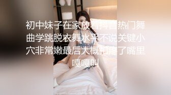 初中妹子在家放着抖音热门舞曲学跳脱衣舞水平不说关键小穴非常嫩最后大概扣疼了嘴里嘎嘎叫