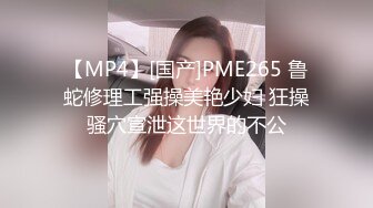 【MP4】[国产]PME265 鲁蛇修理工强操美艳少妇 狂操骚穴宣泄这世界的不公