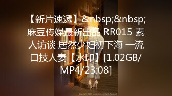 【新片速遞】&nbsp;&nbsp;麻豆传媒最新出品 RR015 素人访谈 居然少妇初下海 一流口技人妻【水印】[1.02GB/MP4/23:08]