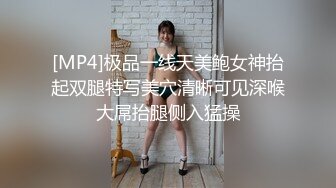 [MP4]极品一线天美鲍女神抬起双腿特写美穴清晰可见深喉大屌抬腿侧入猛操