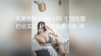 天美传媒 tmw-195 主观性爱约会实记 补捉肉慾美少女-宋雨川