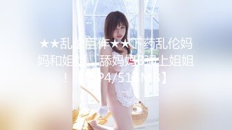 ★★乱伦巨作★★下药乱伦妈妈和姐姐，舔妈妈B强上姐姐！【MP4/518MB】