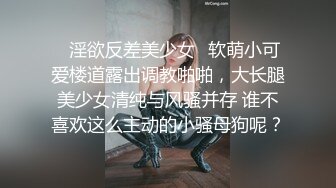 ✿淫欲反差美少女✿软萌小可爱楼道露出调教啪啪，大长腿美少女清纯与风骚并存 谁不喜欢这么主动的小骚母狗呢？