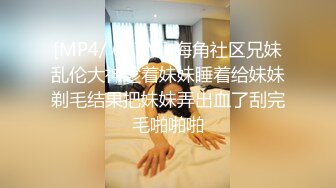 [MP4/ 667M] 海角社区兄妹乱伦大神趁着妹妹睡着给妹妹剃毛结果把妹妹弄出血了刮完毛啪啪啪