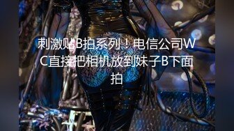 刺激贴B拍系列！电信公司WC直接把相机放到妹子B下面拍