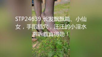 STP24639 长发飘飘篇、小仙女，手指插穴，汪汪的小淫水声听着真得劲！