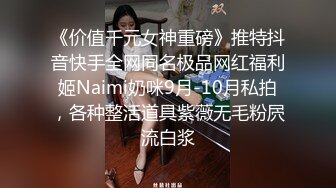 《价值千元女神重磅》推特抖音快手全网同名极品网红福利姬Naimi奶咪9月-10月私拍，各种整活道具紫薇无毛粉屄流白浆