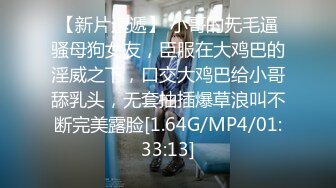 【新片速遞】 小哥的无毛逼骚母狗女友，臣服在大鸡巴的淫威之下，口交大鸡巴给小哥舔乳头，无套抽插爆草浪叫不断完美露脸[1.64G/MP4/01:33:13]