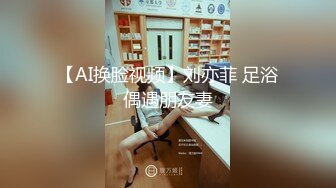 【AI换脸视频】刘亦菲 足浴偶遇朋友妻