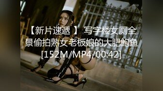 【新片速遞 】 写字楼女厕全景偷拍熟女老板娘的大肥鲍鱼[152M/MP4/00:42]