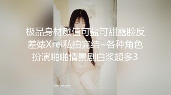 极品身材颜值可盐可甜露脸反差婊Xrei私拍完结~各种角色扮演啪啪情景剧白浆超多3