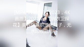 [MP4/612MB]【2023，4K画质】2021.7.5【锦衣卫探花】美容院兼职漂亮妹子，无水印收藏版