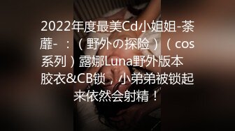 2022年度最美Cd小姐姐-荼蘼- ：（野外の探险）（cos系列）露娜Luna野外版本   胶衣&CB锁，小弟弟被锁起来依然会射精！