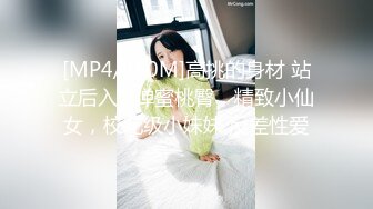 [MP4/880M]高挑的身材 站立后入Q弹蜜桃臀，精致小仙女，校花级小妹妹 反差性爱