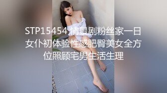 STP15454 情景剧粉丝家一日女仆初体验性感肥臀美女全方位照顾宅男生活生理