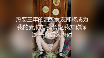 热恋三年的清纯女友即将成为我的妻,你知我长短,我知你深浅,无套后入内射