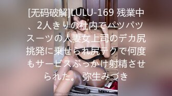 [无码破解]LULU-169 残業中、2人きりの社内でパツパツスーツの人妻女上司のデカ尻挑発に乗せられ尻テクで何度もサービスぶっかけ射精させられた。 弥生みづき