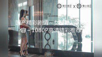 国产精彩剧情～女孩最后的妆容～1080P高清精彩推荐