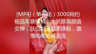 [MP4]（第一场）3000网约极品车展模特，大长腿高颜值女神，肤白如玉温柔体贴，激情啪啪娇喘连连