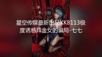 星空传媒最新出品XK8113极度诱惑拜金女的骗局-七七