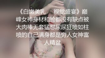 《白嫩美乳❤️视觉盛宴》巅峰女神身材和脸都没有缺点被大肉棒无套猛怼尿尿狂喷如柱喷的自己满身都是穷人女神富人精盆