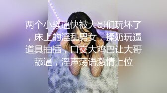 两个小骚逼快被大哥们玩坏了，床上的淫乱男女，揉奶玩逼道具抽插，口交大鸡巴让大哥舔逼，淫声荡语激情上位