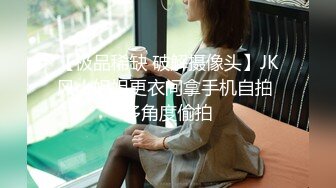 【极品稀缺 破解摄像头】JK风小姐姐更衣间拿手机自拍 多角度偷拍