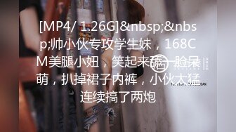 [MP4/ 1.26G]&nbsp;&nbsp;帅小伙专攻学生妹，168CM美腿小妞，笑起来舔一脸呆萌，扒掉裙子内裤，小伙太猛连续搞了两炮