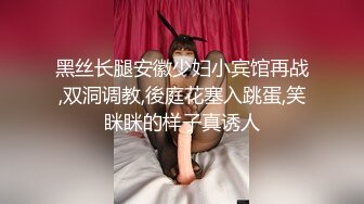 黑丝长腿安徽少妇小宾馆再战,双洞调教,後庭花塞入跳蛋,笑眯眯的样子真诱人