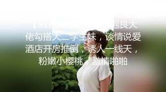 【91约妹小能手】，泡良大佬勾搭大二学生妹，谈情说爱酒店开房推倒，诱人一线天，粉嫩小樱桃，激情啪啪