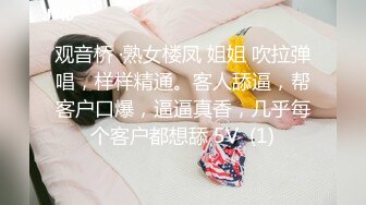 观音桥 ·熟女楼凤 姐姐 吹拉弹唱，样样精通。客人舔逼，帮客户口爆，逼逼真香，几乎每个客户都想舔 5V  (1)