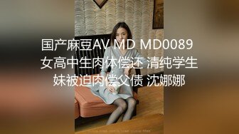 国产麻豆AV MD MD0089 女高中生肉体偿还 清纯学生妹被迫肉偿父债 沈娜娜