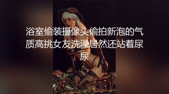 浴室偷装摄像头偷拍新泡的气质高挑女友洗澡居然还站着尿尿