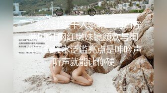 “求你继续干人家嘛”对白淫荡PR社网红嫩妹镜颜欢与闺蜜百合骚水泛滥亮点是呻吟声听声就能让你硬