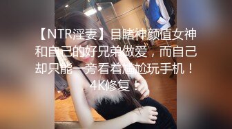 【NTR淫妻】目睹神颜值女神和自己的好兄弟做爱，而自己却只能一旁看着尴尬玩手机！4K修复！