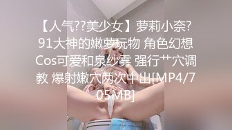 【人气??美少女】萝莉小奈? 91大神的嫩萝玩物 角色幻想Cos可爱和泉纱雾 强行艹穴调教 爆射嫩穴两次中出[MP4/705MB]