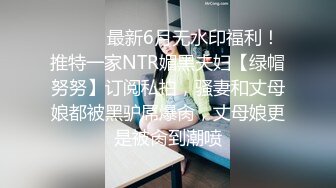 ⚫️⚫️最新6月无水印福利！推特一家NTR媚黑夫妇【绿帽努努】订阅私拍，骚妻和丈母娘都被黑驴屌爆肏，丈母娘更是被肏到潮喷