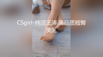 CSgirl-纯涩王涛.高品质翘臀美乳