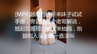 [MP4]越南约妹新来妹子试试手感，旁边还有个老哥解说，翘起屁股掰穴骑上来抽插，抬腿侧入骚的很一直淫叫