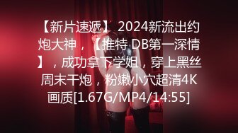 【新片速遞】 2024新流出约炮大神，【推特 DB第一深情】，成功拿下学姐，穿上黑丝周末干炮，粉嫩小穴超清4K画质[1.67G/MP4/14:55]