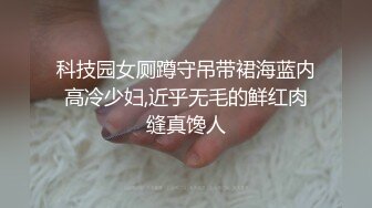 科技园女厕蹲守吊带裙海蓝内高冷少妇,近乎无毛的鲜红肉缝真馋人