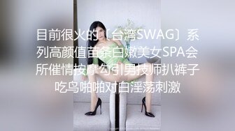 目前很火的〔台湾SWAG〕系列高颜值苗条白嫩美女SPA会所催情按摩勾引男技师扒裤子吃鸟啪啪对白淫荡刺激