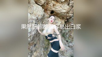 果然肥鲍都很容易出白浆