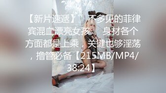 【新片速遞】 ☝不多见的菲律宾混血漂亮女孩❤️身材各个方面都是上乘，关键也够淫荡，撸管必备【215MB/MP4/38:24】