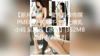 【新片速遞 】 蜜桃影像传媒 PME039 按耐不住强上爆乳小妈 吴茜茜【水印】[352MB/MP4/28:18]