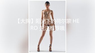 【大胸】阳光下的荷尔蒙 HERO 关注推荐哦