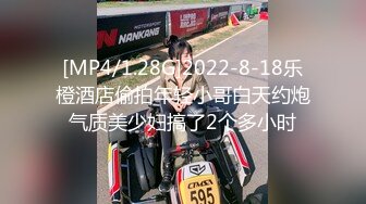 [MP4/1.28G]2022-8-18乐橙酒店偷拍年轻小哥白天约炮气质美少妇搞了2个多小时