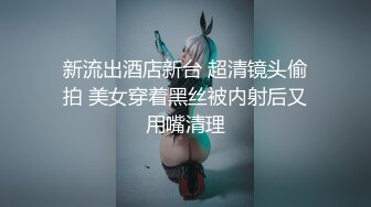 新流出酒店新台 超清镜头偷拍 美女穿着黑丝被内射后又用嘴清理